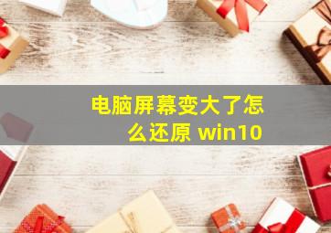 电脑屏幕变大了怎么还原 win10